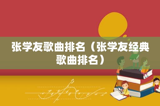 张学友歌曲排名（张学友经典歌曲排名）