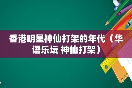 香港明星神仙打架的年代（华语乐坛 神仙打架）