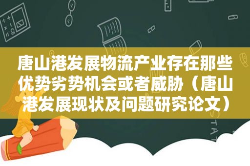 唐山港发展物流产业存在那些优势劣势机会或者威胁（唐山港发展现状及问题研究论文）