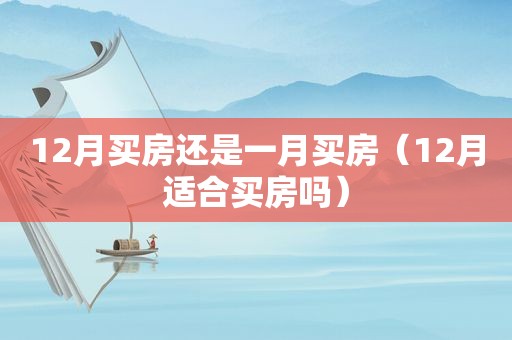 12月买房还是一月买房（12月适合买房吗）