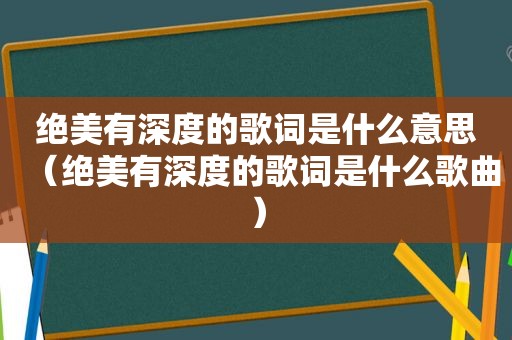 绝美有深度的歌词是什么意思（绝美有深度的歌词是什么歌曲）