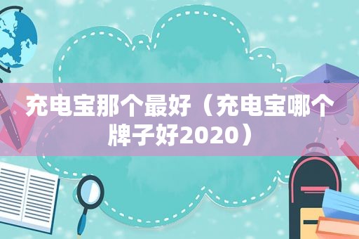 充电宝那个最好（充电宝哪个牌子好2020）