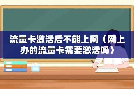 流量卡激活后不能上网（网上办的流量卡需要激活吗）