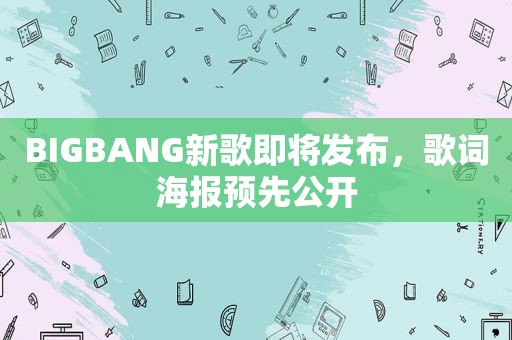 BIGBANG新歌即将发布，歌词海报预先公开