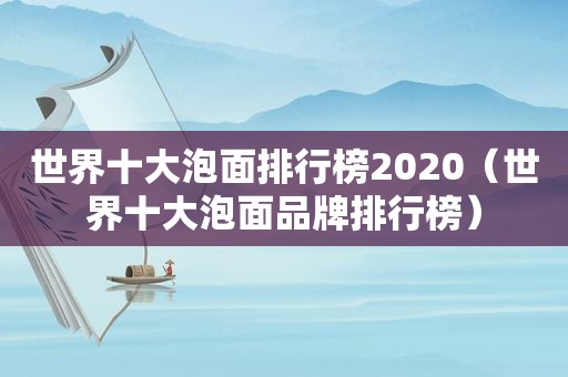 世界十大泡面排行榜2020（世界十大泡面品牌排行榜）