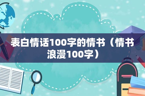 表白情话100字的情书（情书浪漫100字）