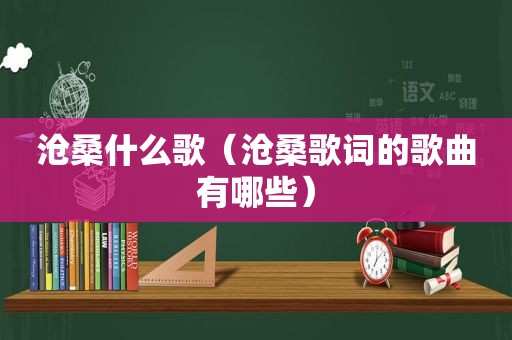 沧桑什么歌（沧桑歌词的歌曲有哪些）