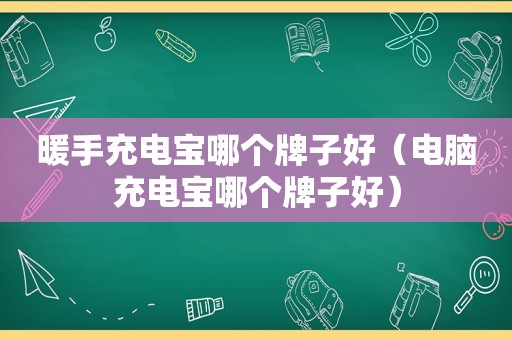 暖手充电宝哪个牌子好（电脑充电宝哪个牌子好）