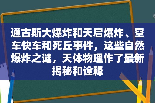 通古斯大爆炸和天启爆炸、空车快车和死丘事件，这些自然爆炸之谜，天体物理作了最新揭秘和诠释