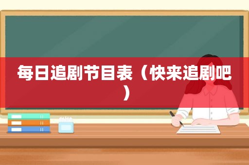 每日追剧节目表（快来追剧吧）