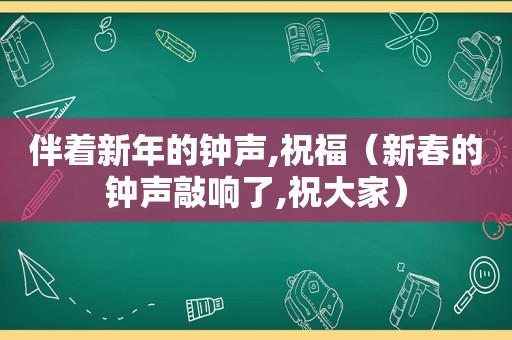 伴着新年的钟声,祝福（新春的钟声敲响了,祝大家）