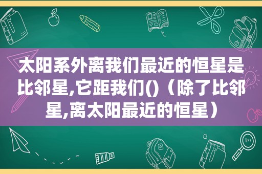 太阳系外离我们最近的恒星是比邻星,它距我们()（除了比邻星,离太阳最近的恒星）