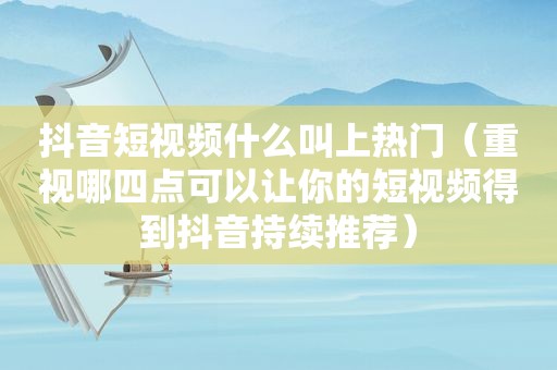 抖音短视频什么叫上热门（重视哪四点可以让你的短视频得到抖音持续推荐）