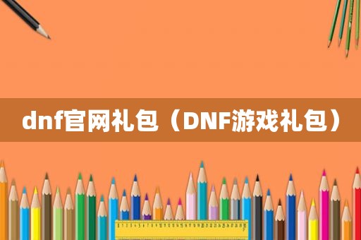 dnf官网礼包（DNF游戏礼包）