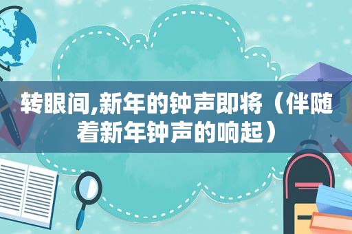 转眼间,新年的钟声即将（伴随着新年钟声的响起）