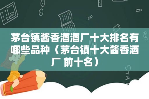 茅台镇酱香酒酒厂十大排名有哪些品种（茅台镇十大酱香酒厂 前十名）