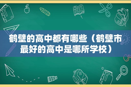 鹤壁的高中都有哪些（鹤壁市最好的高中是哪所学校）