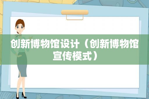 创新博物馆设计（创新博物馆宣传模式）