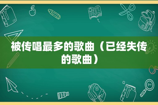 被传唱最多的歌曲（已经失传的歌曲）