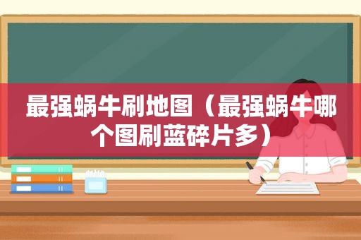 最强蜗牛刷地图（最强蜗牛哪个图刷蓝碎片多）