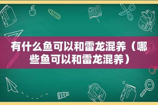 有什么鱼可以和雷龙混养（哪些鱼可以和雷龙混养）