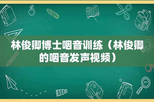 林俊卿博士咽音训练（林俊卿的咽音发声视频）