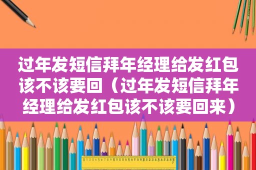 过年发短信拜年经理给发红包该不该要回（过年发短信拜年经理给发红包该不该要回来）