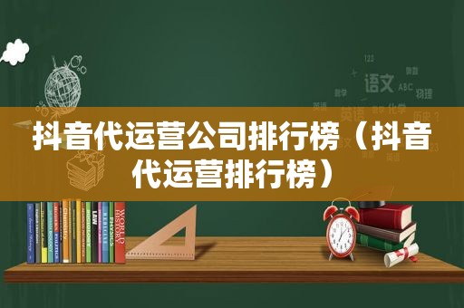 抖音代运营公司排行榜（抖音代运营排行榜）