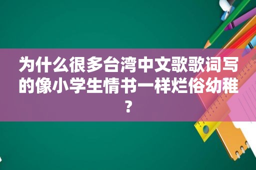 为什么很多台湾中文歌歌词写的像小学生情书一样烂俗幼稚?