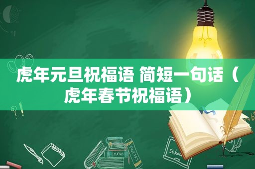 虎年元旦祝福语 简短一句话（虎年春节祝福语）