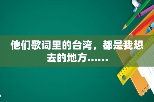 他们歌词里的台湾，都是我想去的地方……