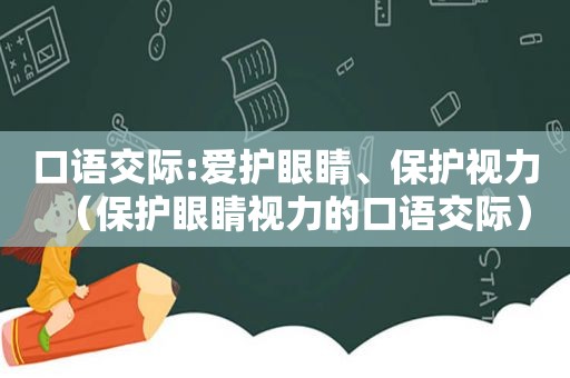 口语交际:爱护眼睛、保护视力（保护眼睛视力的口语交际）