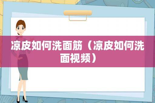 凉皮如何洗面筋（凉皮如何洗面视频）