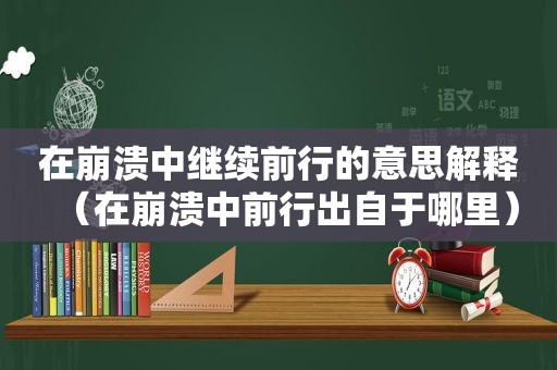 在崩溃中继续前行的意思解释（在崩溃中前行出自于哪里）