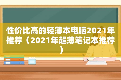 性价比高的轻薄本电脑2021年推荐（2021年超薄笔记本推荐）