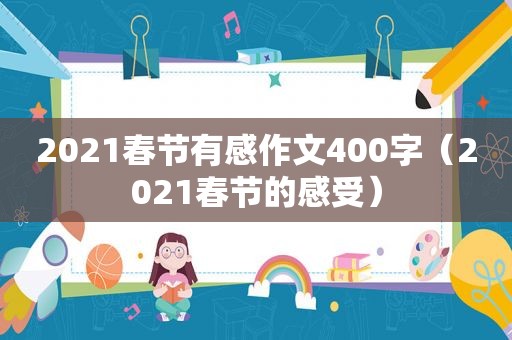 2021春节有感作文400字（2021春节的感受）