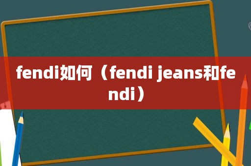 fendi如何（fendi jeans和fendi）