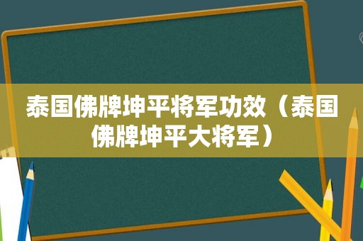 泰国佛牌坤平将军功效（泰国佛牌坤平大将军）