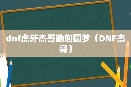 dnf虎牙杰哥助您圆梦（DNF杰哥）