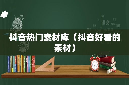 抖音热门素材库（抖音好看的素材）