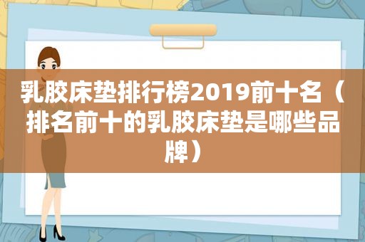 乳胶床垫排行榜2019前十名（排名前十的乳胶床垫是哪些品牌）