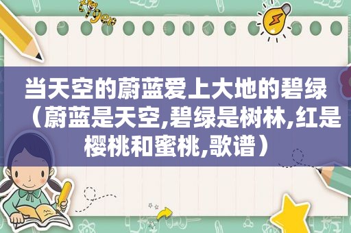 当天空的蔚蓝爱上大地的碧绿（蔚蓝是天空,碧绿是树林,红是樱桃和蜜桃,歌谱）