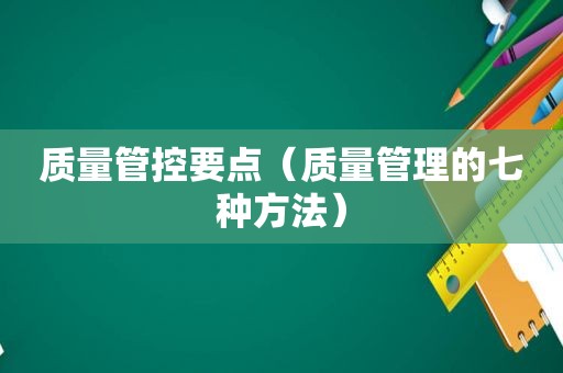 质量管控要点（质量管理的七种方法）