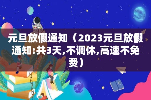 元旦放假通知（2023元旦放假通知:共3天,不调休,高速不免费）