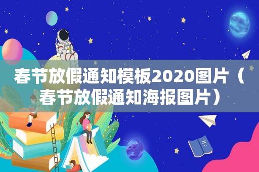 春节放假通知模板2020图片（春节放假通知海报图片）