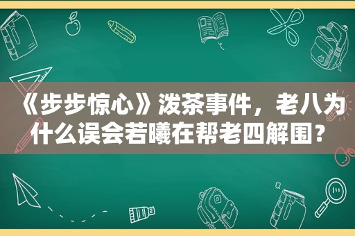 《步步惊心》泼茶事件，老八为什么误会若曦在帮老四解围？