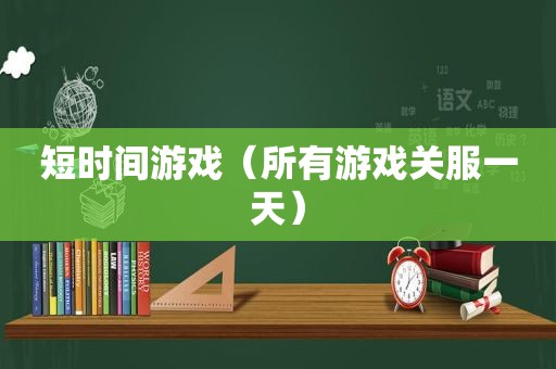 短时间游戏（所有游戏关服一天）