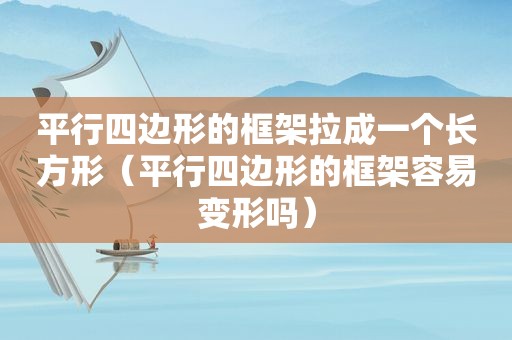 平行四边形的框架拉成一个长方形（平行四边形的框架容易变形吗）