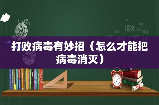 打败病毒有妙招（怎么才能把病毒消灭）