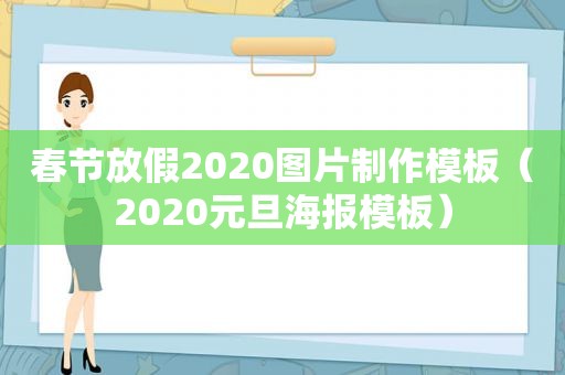 春节放假2020图片制作模板（2020元旦海报模板）